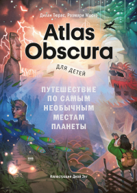 Atlas Obscura для детей. Путешествие по самым необычным местам планеты, Тюрас Дилан Моско Розмари купить книгу в Либроруме Atlas Obscura для детей. Путешествие по самым необычным местам планеты, Тюрас Дилан Моско Розмари купить книгу в Либроруме