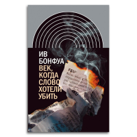 Век, когда слово хотели убить. Избранные эссе, Бонфуа Ив купить книгу в Либроруме Век, когда слово хотели убить. Избранные эссе, Бонфуа Ив купить книгу в Либроруме