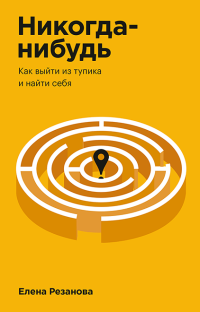 Никогда-нибудь. Как выйти из тупика и найти себя, Резанова Елена купить книгу в Либроруме