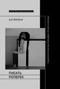 Писать поперёк. Статьи по биографике, социологии и истории литературы, Рейтблат Абрам Ильич купить книгу в Либроруме