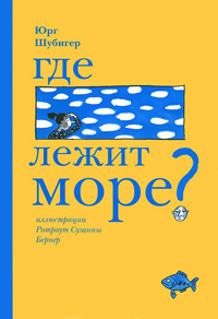 Где лежит море?, Шубигер Юрг купить книгу в Либроруме Где лежит море?, Шубигер Юрг купить книгу в Либроруме