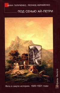 Под сенью Ай-Петри. Ялта в омуте истории, 1920-1921 годы, Галиченко Анна Абраменко Леонид купить книгу в Либроруме Под сенью Ай-Петри. Ялта в омуте истории, 1920-1921 годы, Галиченко Анна Абраменко Леонид купить книгу в Либроруме