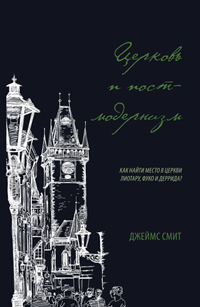 Церковь и постмодернизм, Смит Джеймс купить книгу в Либроруме Церковь и постмодернизм, Смит Джеймс купить книгу в Либроруме