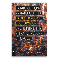 Проектировать беспорядок. Эксперименты и трансгрессии в городе, Сендра Пабло Сеннет Ричард купить книгу в Либроруме