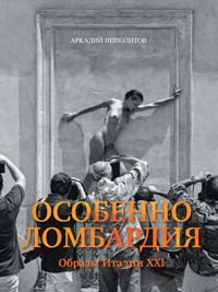 Особенно Ломбардия. Образы Италии XXI, Ипполитов Аркадий Викторович купить книгу в Либроруме