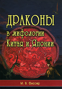 Драконы в мифологии Китая и Японии, Фиссер М. В. купить книгу в Либроруме Драконы в мифологии Китая и Японии, Фиссер М. В. купить книгу в Либроруме