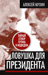 Ловушка для Президента. Тайный сговор Путина и Медведева, Мухин Алексей Алексеевич купить книгу в Либроруме