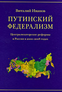 Путинский федерализм. Централизаторские реформы в России в 2000-2008 годах, Иванов Виталий купить книгу в Либроруме