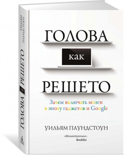Голова как решето. Зачем включать мозги в эпоху гаджетов и Google, Паундстоун Уильям купить книгу в Либроруме Голова как решето. Зачем включать мозги в эпоху гаджетов и Google, Паундстоун Уильям купить книгу в Либроруме