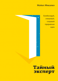 Тайный эксперт. Комбинируй, смешивай, создавай прорывные идеи, Микалко Майкл купить книгу в Либроруме Тайный эксперт. Комбинируй, смешивай, создавай прорывные идеи, Микалко Майкл купить книгу в Либроруме