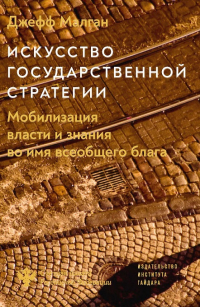 Искусство государственной стратегии. Мобилизация власти и знания во имя всеобщего блага, Малган Джефф купить книгу в Либроруме Искусство государственной стратегии. Мобилизация власти и знания во имя всеобщего блага, Малган Джефф купить книгу в Либроруме