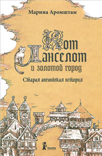 Кот Ланселот и золотой город. Старая английская история, Аромштам Марина купить книгу в Либроруме Кот Ланселот и золотой город. Старая английская история, Аромштам Марина купить книгу в Либроруме