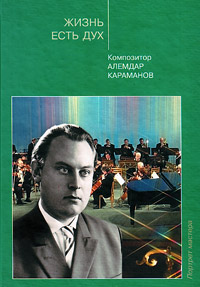 Жизнь есть дух. Композитор Алемдар Караманов. Воспоминания, беседы, интервью, статьи, радиопередачи,, купить книгу в Либроруме Жизнь есть дух. Композитор Алемдар Караманов. Воспоминания, беседы, интервью, статьи, радиопередачи,, купить книгу в Либроруме