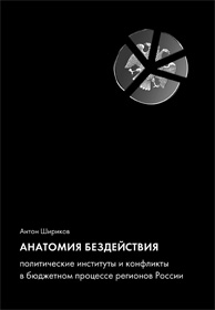 Анатомия бездействия. Политические институты и конфликты в бюджетном процессе регионов России, Широков Антон купить книгу в Либроруме Анатомия бездействия. Политические институты и конфликты в бюджетном процессе регионов России, Широков Антон купить книгу в Либроруме