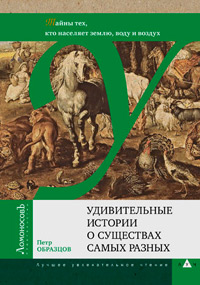 Удивительные истории о существах самых разных. Тайны тех, кто населяет землю, воду и воздух, Образцов Петр купить книгу в Либроруме