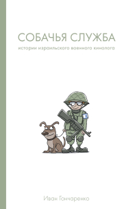 Собачья служба. Истории израильского военного кинолога, Гончаренко Иван купить книгу в Либроруме Собачья служба. Истории израильского военного кинолога, Гончаренко Иван купить книгу в Либроруме