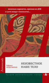 Неизвестное наше тело. О полезных паразитах, оригами из ДНК и суете вокруг гомеопатии, Нудельман Рафаил купить книгу в Либроруме