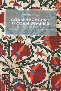 Сады небесные и сады земные. Вышивка Узбекистана. Скрытый смысл сакральных текстов, Гюль Эльмира купить книгу в Либроруме Сады небесные и сады земные. Вышивка Узбекистана. Скрытый смысл сакральных текстов, Гюль Эльмира купить книгу в Либроруме