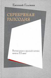 Серебряная рапсодия. Впечатления о русской поэзии начала XX века, Головин Евгений Всеволодович купить книгу в Либроруме