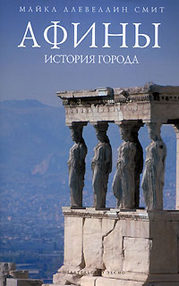 Афины: история города, Ллевеллин Смит Майкл купить книгу в Либроруме Афины: история города, Ллевеллин Смит Майкл купить книгу в Либроруме