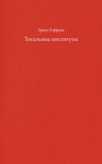 Тотальные институты. Очерки о социальной ситуации психически больных пациентов и прочих постояльцев закрытых учреждений, Гоффман Эрвин купить книгу в Либроруме