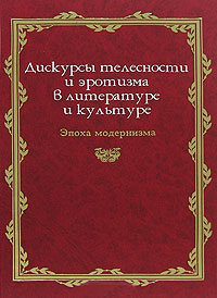 Дискурсы телесности и эротизма в литературе и культуре. Эпоха модернизма, Иоффе Денис купить книгу в Либроруме