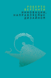 Инновации, направляемые дизайном, Верганти Роберто купить книгу в Либроруме Инновации, направляемые дизайном, Верганти Роберто купить книгу в Либроруме