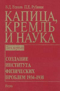Капица, Кремль и наука. Том 1 - Создание интстута физических проблем 1934-1938, Есаков В. Д. Рубинин П. Е. купить книгу в Либроруме Капица, Кремль и наука. Том 1 - Создание интстута физических проблем 1934-1938, Есаков В. Д. Рубинин П. Е. купить книгу в Либроруме