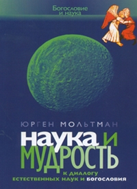 Наука и мудрость. К диалогу естественных наук и богословия, Мольтман Юрген купить книгу в Либроруме