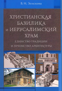 Христианская базилика и Иерусалимский храм. Единство традиции и преемство архитектуры, Земскова В. И. купить книгу в Либроруме