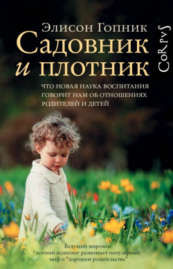 Садовник и плотник. Что новая наука воспитания говорит нам об отношениях родителей и детей, Гопник Элисон купить книгу в Либроруме Садовник и плотник. Что новая наука воспитания говорит нам об отношениях родителей и детей, Гопник Элисон купить книгу в Либроруме