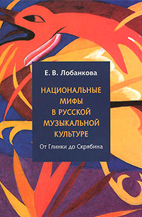 Национальные мифы в русской музыкальной культуре от Глинки до Скрябина, Лобанкова Екатерина купить книгу в Либроруме