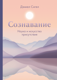 Сознавание. Наука и искусство присутствия, Сигел Дэниел купить книгу в Либроруме Сознавание. Наука и искусство присутствия, Сигел Дэниел купить книгу в Либроруме