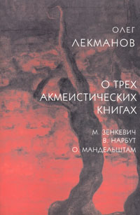 О трех акмеистических книгах. Зенкевич, Нарбут, Мандельштам, Лекманов Олег Андершанович купить книгу в Либроруме О трех акмеистических книгах. Зенкевич, Нарбут, Мандельштам, Лекманов Олег Андершанович купить книгу в Либроруме