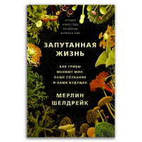 Запутанная жизнь. Как грибы меняют мир, наше сознание и наше будущее, Шелдрейк Мерлин купить книгу в Либроруме