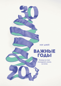 Важные годы. Почему не стоит откладывать жизнь на потом, Джей Мэг купить книгу в Либроруме