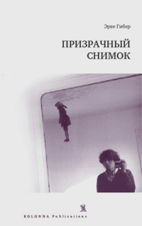 Призрачный снимок, Гибер Эрве купить книгу в Либроруме Призрачный снимок, Гибер Эрве купить книгу в Либроруме