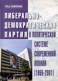 Либерально-демократическая партия в политической системе современной Японии (1955-2001), Павленко Петр купить книгу в Либроруме Либерально-демократическая партия в политической системе современной Японии (1955-2001), Павленко Петр купить книгу в Либроруме