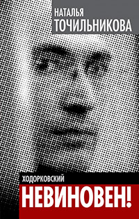 Ходорковский. Не виновен!, Точильникова Наталья Львовна купить книгу в Либроруме