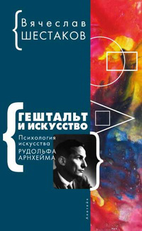 Гештальт и искусство. Психология искусства Рудольфа Арнхейма, Шестаков Вячеслав Павлович купить книгу в Либроруме