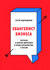 Евангелист бизнеса. Рассказы о контент-маркетинге и бренд-журналистике в России, Абдульманов Сергей купить книгу в Либроруме Евангелист бизнеса. Рассказы о контент-маркетинге и бренд-журналистике в России, Абдульманов Сергей купить книгу в Либроруме