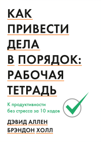 Как привести дела в порядок. Рабочая тетрадь. К продуктивности без стресса за 10 ходов, Аллен Дэвид Холл Брэндон купить книгу в Либроруме Как привести дела в порядок. Рабочая тетрадь. К продуктивности без стресса за 10 ходов, Аллен Дэвид Холл Брэндон купить книгу в Либроруме