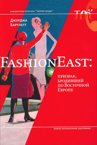 FashionEast. Призрак, бродивший по Восточной Европе, Бартлетт Джурджа купить книгу в Либроруме FashionEast. Призрак, бродивший по Восточной Европе, Бартлетт Джурджа купить книгу в Либроруме
