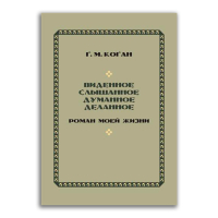 Виденное, слышанное, думанное, деланное. Роман моей жизни, Коган Григорий Михайлович купить книгу в Либроруме Виденное, слышанное, думанное, деланное. Роман моей жизни, Коган Григорий Михайлович купить книгу в Либроруме
