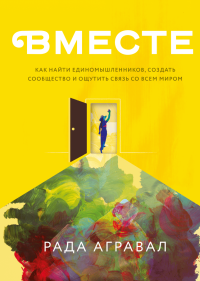 Вместе. Как найти единомышленников, создать сообщество и ощутить связь со всем миром, Агравал Рада купить книгу в Либроруме