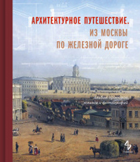 Архитектурное путешествие. Из Москвы по железной дороге, купить книгу в Либроруме