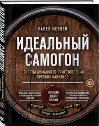 Идеальный самогон. Секреты домашнего приготовления крепких напитков, Иевлев Павел купить книгу в Либроруме