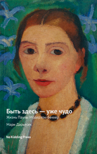 Быть здесь - уже чудо. Жизнь Паулы Модерзон-Беккер, Дарьесек Мари купить книгу в Либроруме Быть здесь - уже чудо. Жизнь Паулы Модерзон-Беккер, Дарьесек Мари купить книгу в Либроруме