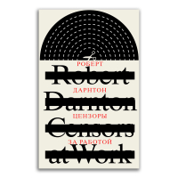 Цензоры за работой. Как государство формирует литературу, Дарнтон Роберт купить книгу в Либроруме