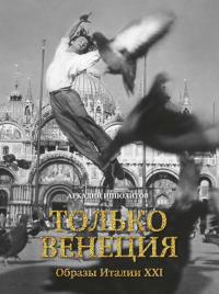 Только Венеция. Образы Италии XXI, Ипполитов Аркадий Викторович купить книгу в Либроруме